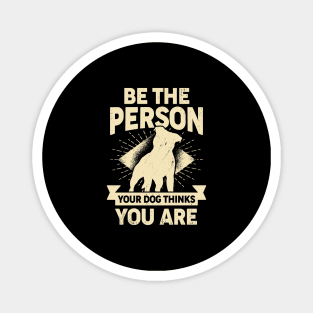 Be The Person Your Dog Thinks You Are Magnet